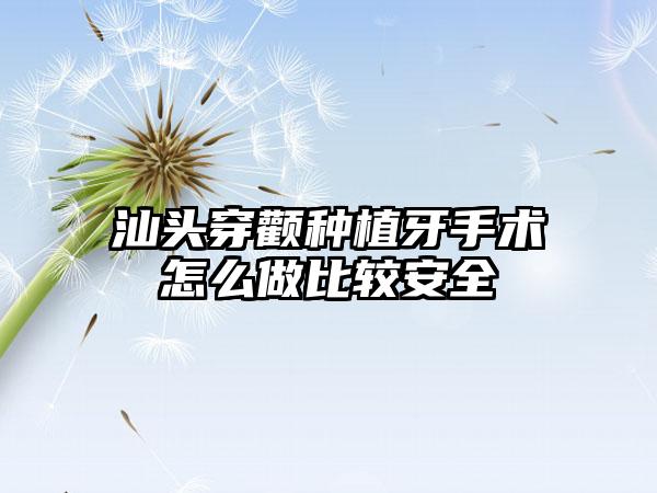 汕头穿颧种植牙手术怎么做比较安全