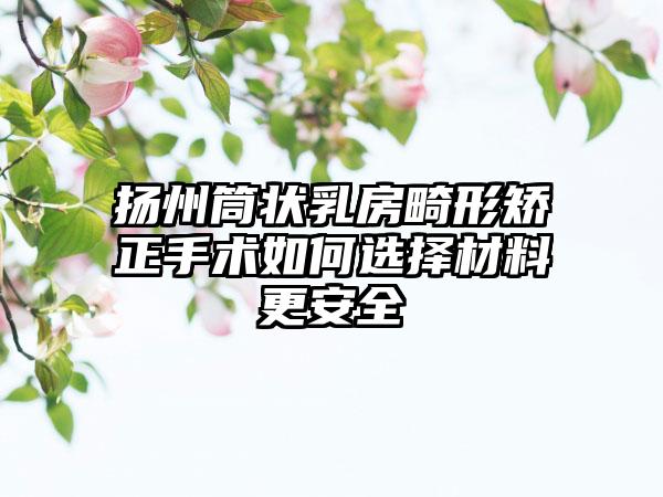 扬州筒状乳房畸形矫正手术如何选择材料更安全