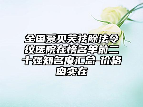 全国爱贝芙祛除法令纹医院在榜名单前二十强知名度汇总-价格蛮实在