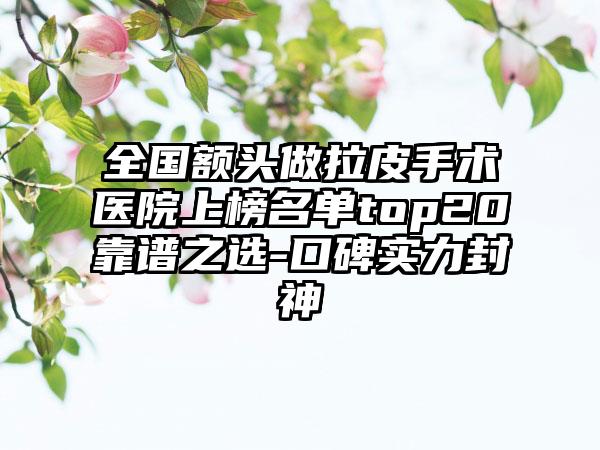 全国额头做拉皮手术医院上榜名单top20靠谱之选-口碑实力封神