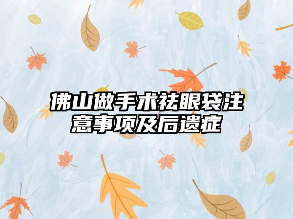 佛山做手术祛眼袋注意事项及后遗症