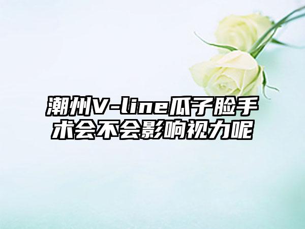 潮州V-line瓜子脸手术会不会影响视力呢