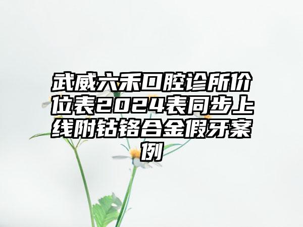 武威六禾口腔诊所价位表2024表同步上线附钴铬合金假牙案例