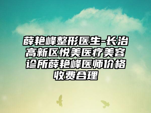 薛艳峰整形医生-长治高新区悦美医疗美容诊所薛艳峰医师价格收费合理