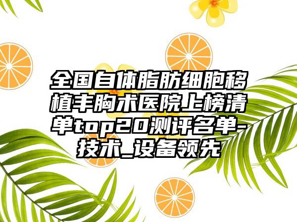 全国自体脂肪细胞移植丰胸术医院上榜清单top20测评名单-技术_设备领先