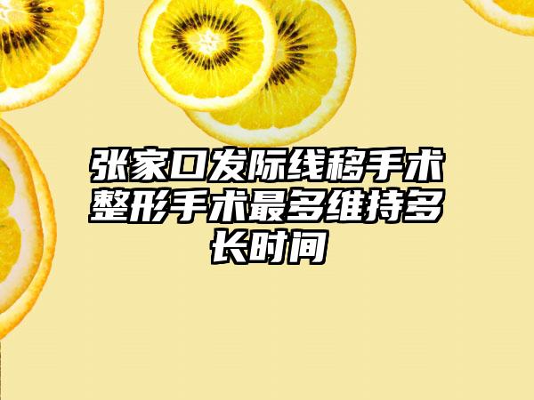 张家口发际线移手术整形手术最多维持多长时间