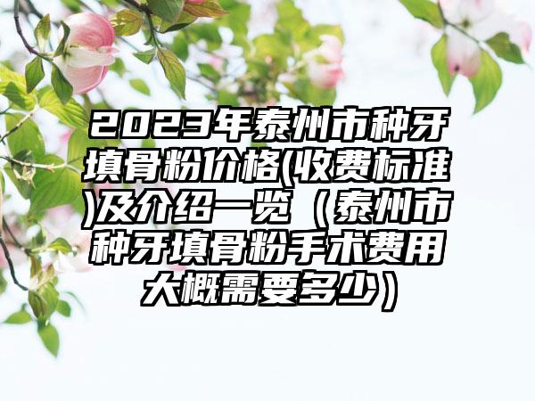 2023年泰州市种牙填骨粉价格(收费标准)及介绍一览（泰州市种牙填骨粉手术费用大概需要多少）