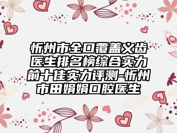 忻州市全口覆盖义齿医生排名榜综合实力前十佳实力评测-忻州市田娟娟口腔医生