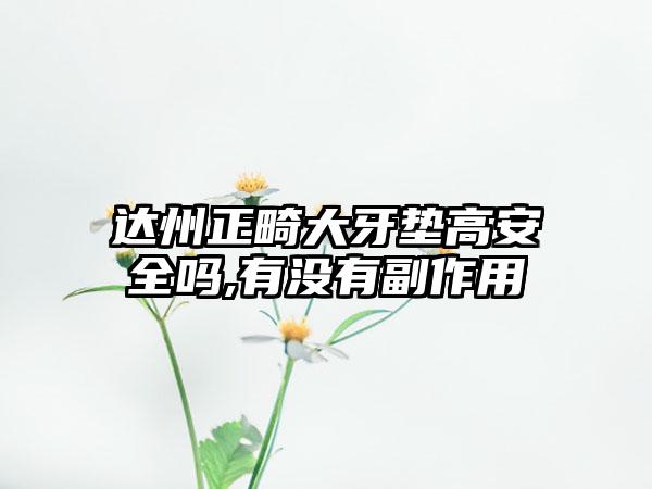 达州正畸大牙垫高安全吗,有没有副作用