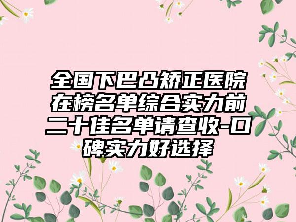 全国下巴凸矫正医院在榜名单综合实力前二十佳名单请查收-口碑实力好选择