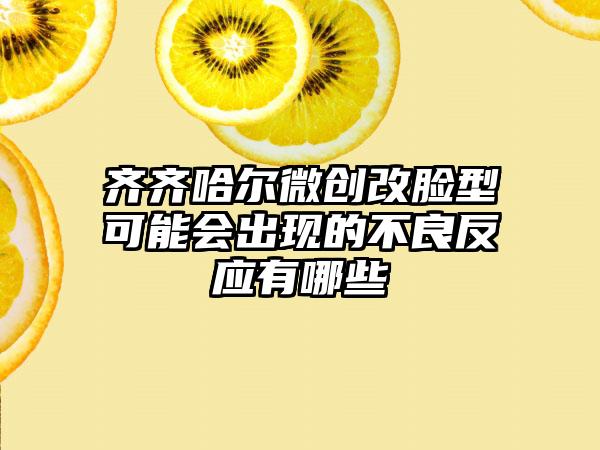 齐齐哈尔微创改脸型可能会出现的不良反应有哪些