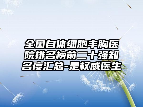 全国自体细胞丰胸医院排名榜前二十强知名度汇总-是权威医生