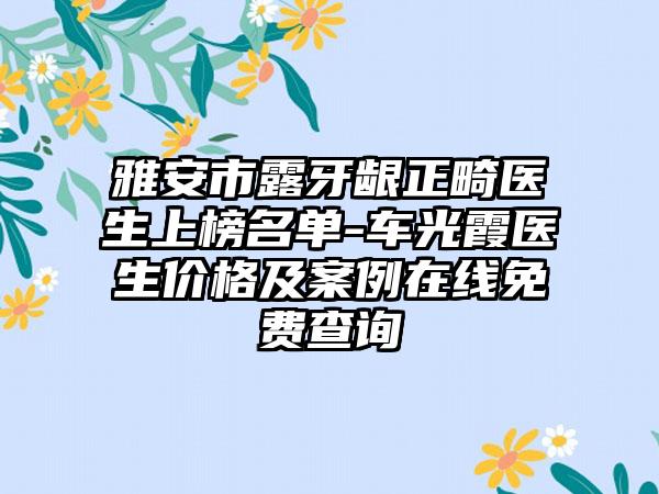 雅安市露牙龈正畸医生上榜名单-车光霞医生价格及案例在线免费查询