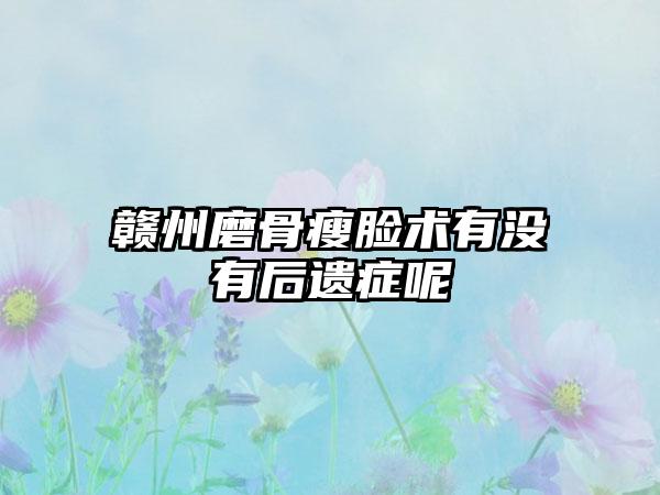 赣州磨骨瘦脸术有没有后遗症呢