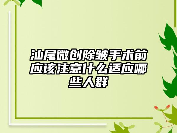 汕尾微创除皱手术前应该注意什么适应哪些人群