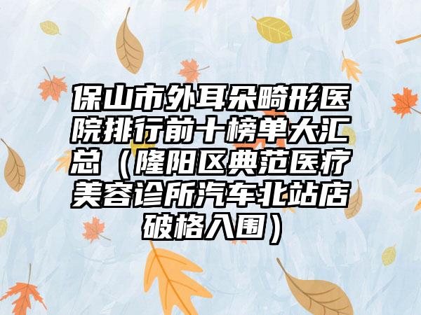 保山市外耳朵畸形医院排行前十榜单大汇总（隆阳区典范医疗美容诊所汽车北站店破格入围）