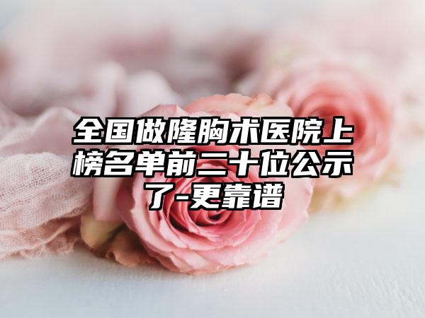 全国做隆胸术医院上榜名单前二十位公示了-更靠谱