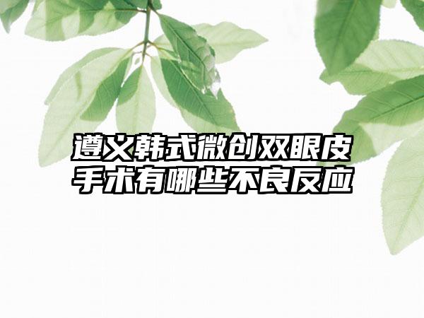 遵义韩式微创双眼皮手术有哪些不良反应