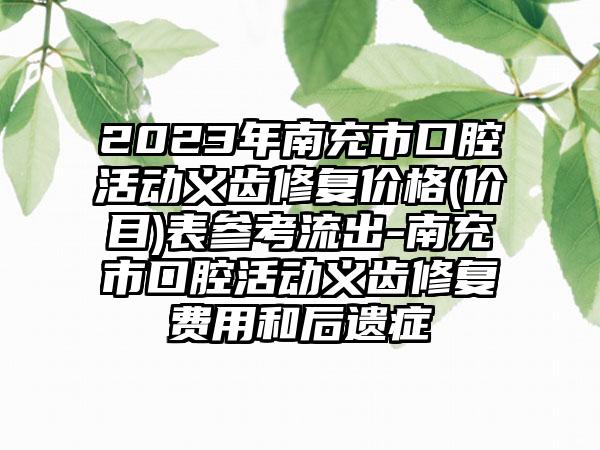 2023年南充市口腔活动义齿修复价格(价目)表参考流出-南充市口腔活动义齿修复费用和后遗症