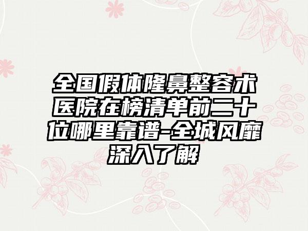 全国假体隆鼻整容术医院在榜清单前二十位哪里靠谱-全城风靡深入了解