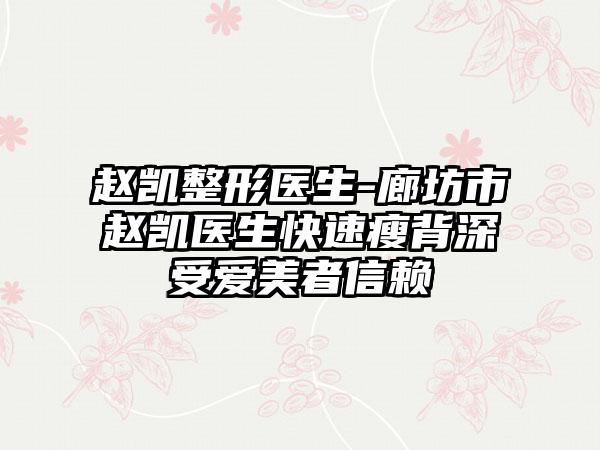 赵凯整形医生-廊坊市赵凯医生快速瘦背深受爱美者信赖