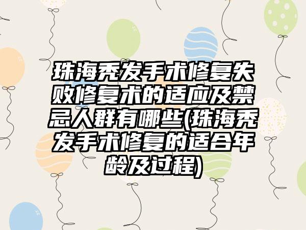 珠海秃发手术修复失败修复术的适应及禁忌人群有哪些(珠海秃发手术修复的适合年龄及过程)