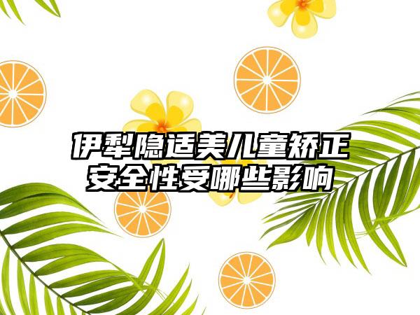 伊犁隐适美儿童矫正安全性受哪些影响