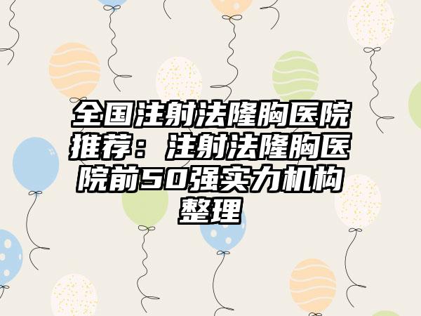 全国注射法隆胸医院推荐：注射法隆胸医院前50强实力机构整理