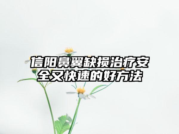 信阳鼻翼缺损治疗安全又快速的好方法