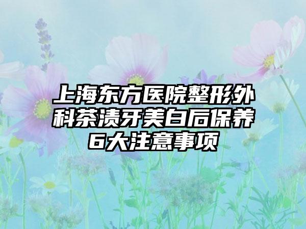 上海东方医院整形外科茶渍牙美白后保养6大注意事项