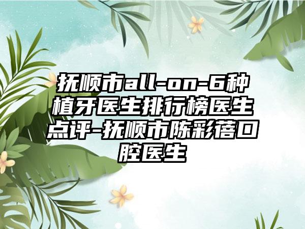 抚顺市all-on-6种植牙医生排行榜医生点评-抚顺市陈彩蓓口腔医生