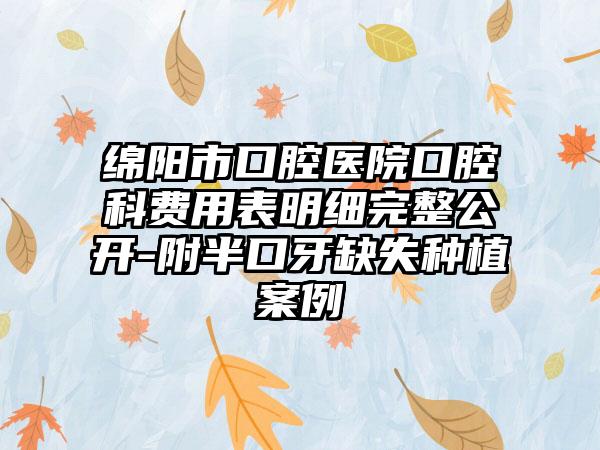 绵阳市口腔医院口腔科费用表明细完整公开-附半口牙缺失种植案例