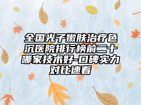 全国光子嫩肤治疗色沉医院排行榜前二十哪家技术好-口碑实力对比速看