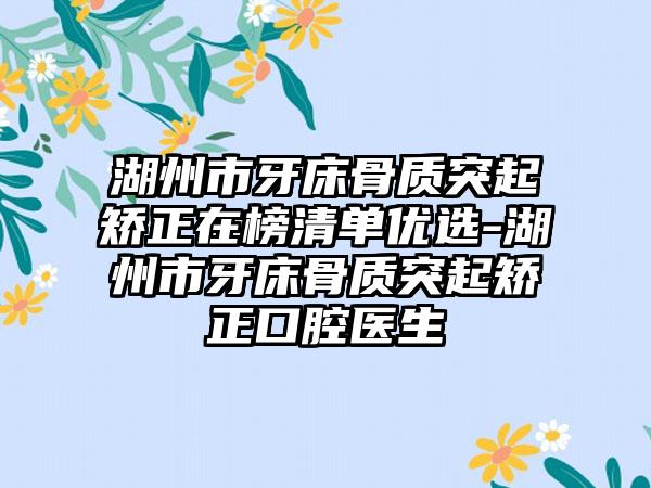 湖州市牙床骨质突起矫正在榜清单优选-湖州市牙床骨质突起矫正口腔医生