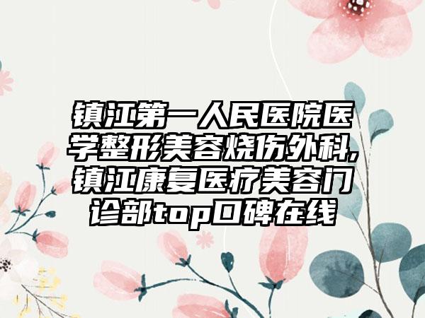 镇江第一人民医院医学整形美容烧伤外科,镇江康复医疗美容门诊部top口碑在线