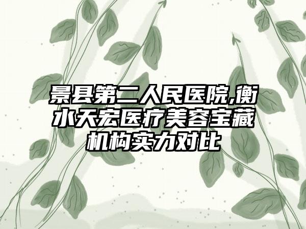 景县第二人民医院,衡水天宏医疗美容宝藏机构实力对比