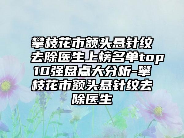 攀枝花市额头悬针纹去除医生上榜名单top10强盘点大分析-攀枝花市额头悬针纹去除医生