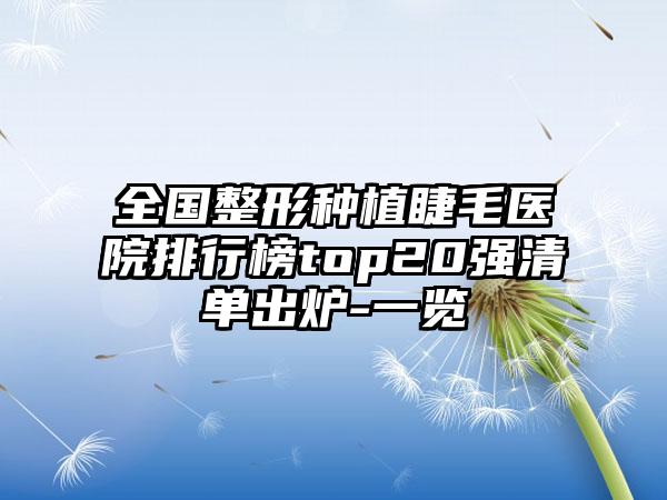 全国整形种植睫毛医院排行榜top20强清单出炉-一览