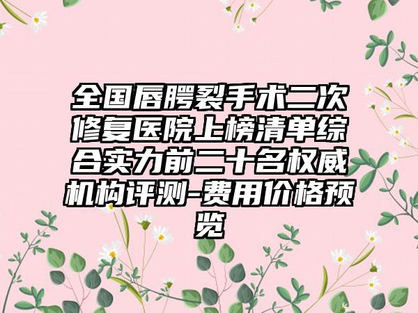 全国唇腭裂手术二次修复医院上榜清单综合实力前二十名权威机构评测-费用价格预览