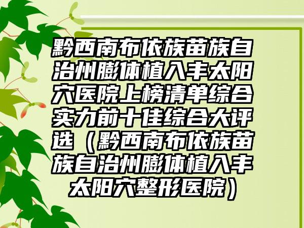 黔西南布依族苗族自治州膨体植入丰太阳穴医院上榜清单综合实力前十佳综合大评选（黔西南布依族苗族自治州膨体植入丰太阳穴整形医院）