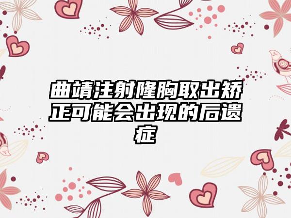 曲靖注射隆胸取出矫正可能会出现的后遗症