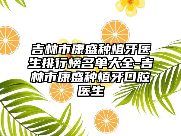 吉林市康盛种植牙医生排行榜名单大全-吉林市康盛种植牙口腔医生