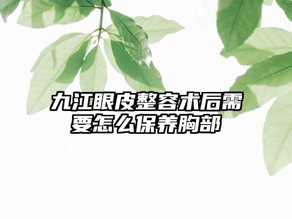 九江眼皮整容术后需要怎么保养胸部