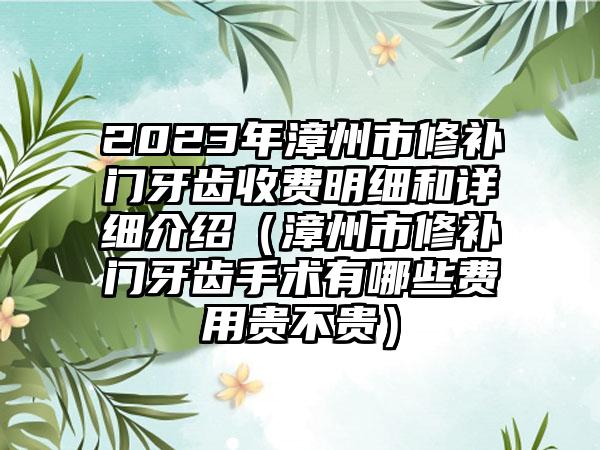 2023年漳州市修补门牙齿收费明细和详细介绍（漳州市修补门牙齿手术有哪些费用贵不贵）