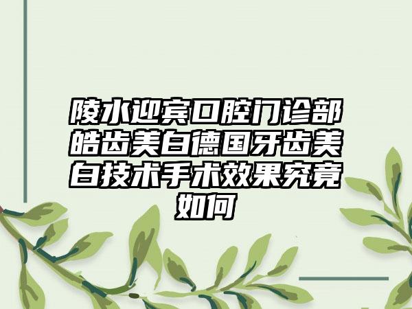 陵水迎宾口腔门诊部皓齿美白德国牙齿美白技术手术效果究竟如何