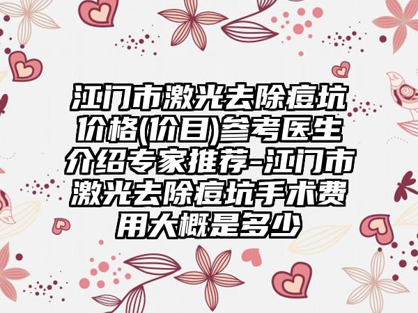 江门市激光去除痘坑价格(价目)参考医生介绍专家推荐-江门市激光去除痘坑手术费用大概是多少