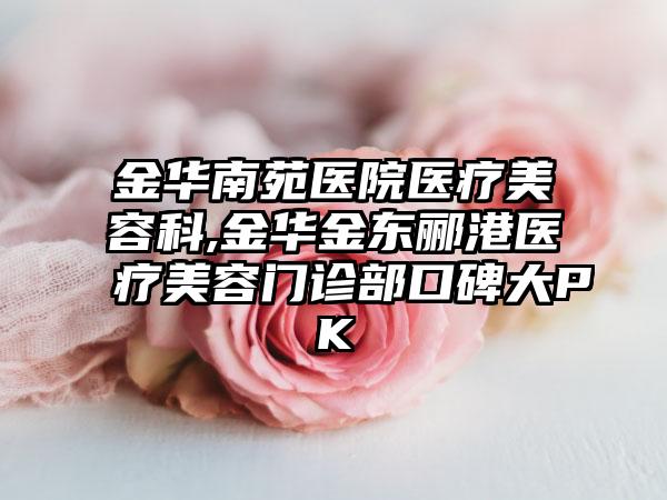 金华南苑医院医疗美容科,金华金东郦港医疗美容门诊部口碑大PK