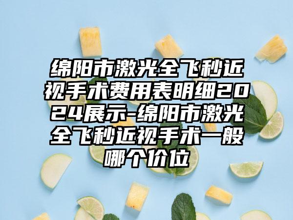 绵阳市激光全飞秒近视手术费用表明细2024展示-绵阳市激光全飞秒近视手术一般哪个价位