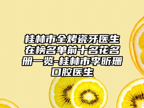 桂林市全烤瓷牙医生在榜名单前十名花名册一览-桂林市李昕珊口腔医生