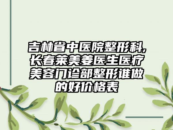 吉林省中医院整形科,长春莱美姜医生医疗美容门诊部整形谁做的好价格表